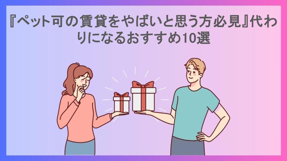 『ペット可の賃貸をやばいと思う方必見』代わりになるおすすめ10選